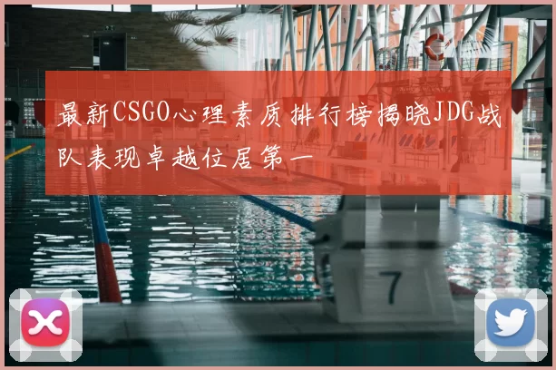 最新CSGO心理素质排行榜揭晓JDG战队表现卓越位居第一