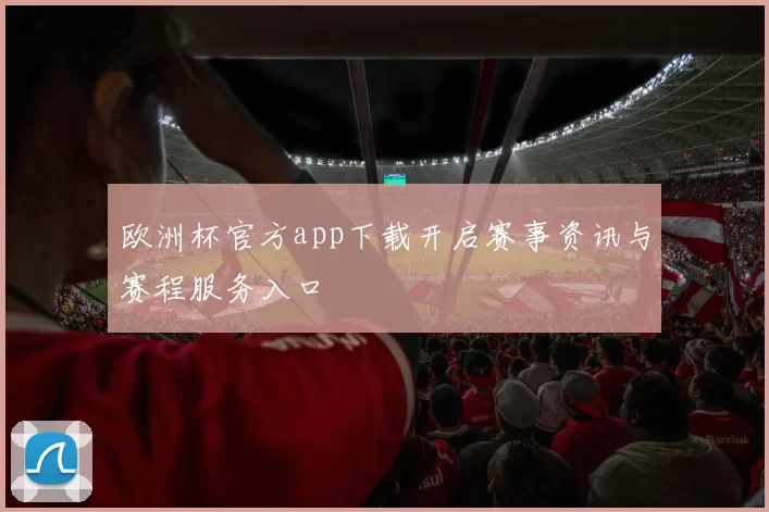 欧洲杯官方app下载开启赛事资讯与赛程服务入口