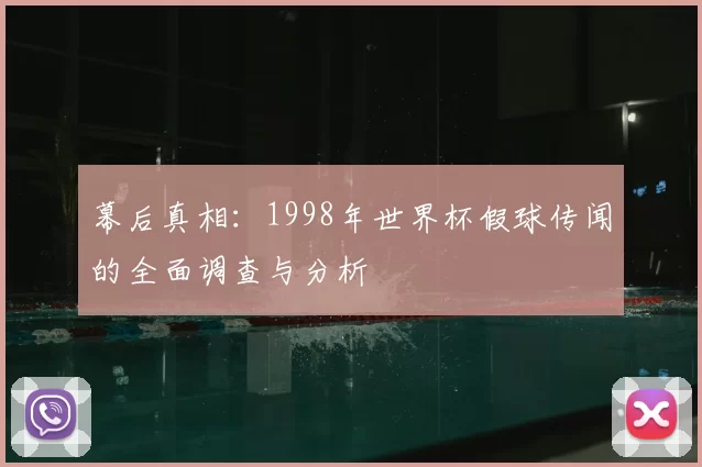 幕后真相:1998年世界杯假球传闻的全面调查与分析