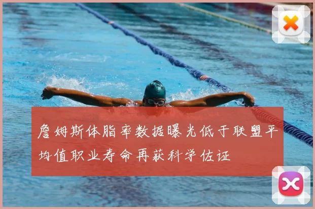 詹姆斯体脂率数据曝光低于联盟平均值职业寿命再获科学佐证