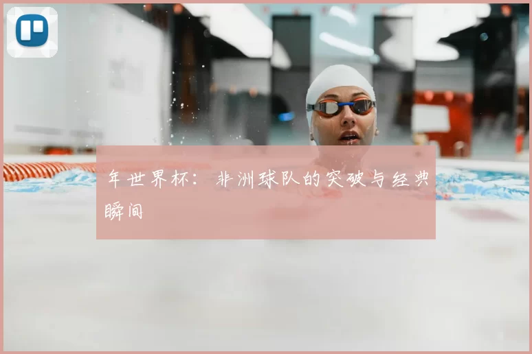 年世界杯：非洲球队的突破与经典瞬间