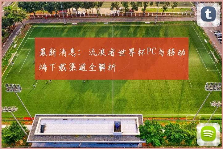 最新消息:流浪者世界杯PC与移动端下载渠道全解析