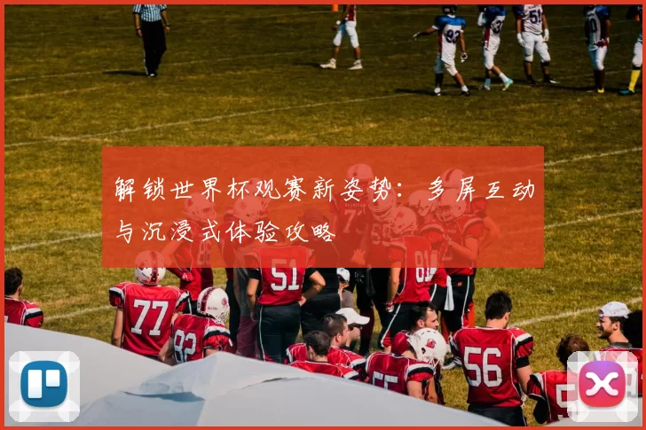 解锁世界杯观赛新姿势：多屏互动与沉浸式体验攻略