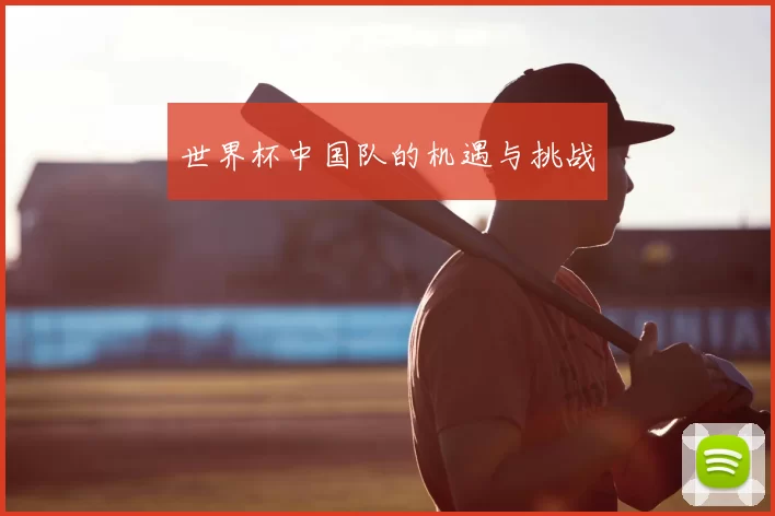 世界杯中国队的机遇与挑战