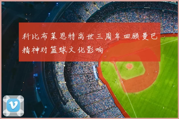 科比布莱恩特离世三周年回顾曼巴精神对篮球文化影响