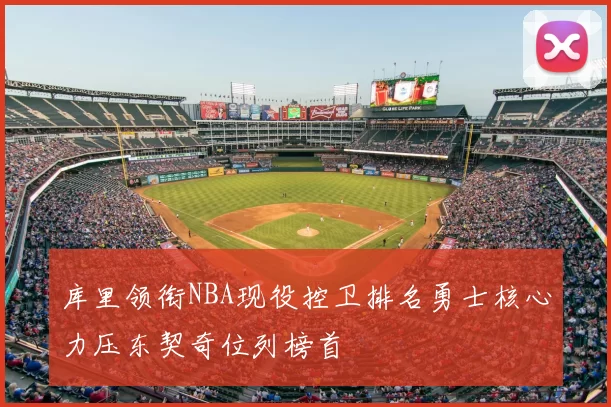库里领衔NBA现役控卫排名勇士核心力压东契奇位列榜首