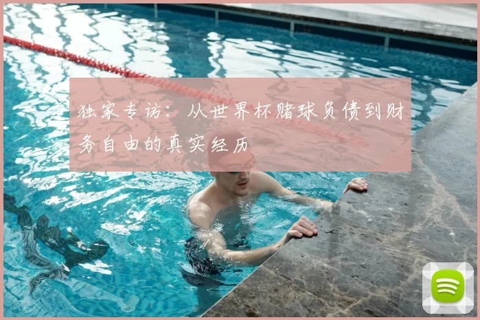 独家专访：从世界杯赌球负债到财务自由的真实经历