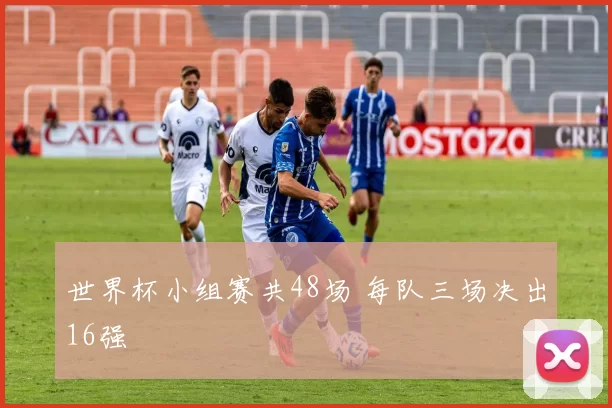 世界杯小组赛共48场 每队三场决出16强
