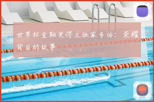 世界杯金靴奖得主独家专访:荣耀背后的故事