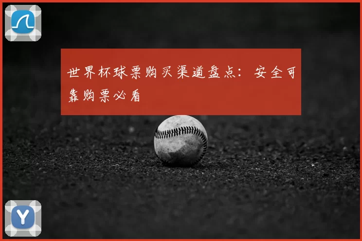 世界杯球票购买渠道盘点：安全可靠购票必看