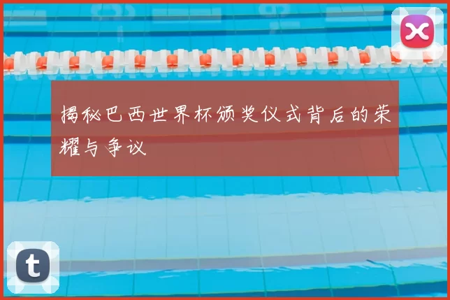 揭秘巴西世界杯颁奖仪式背后的荣耀与争议