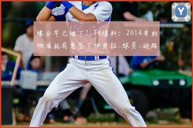 缘分早已埋下！TA爆料：2014年利物浦就有意签下伊劳拉_球员_边路_毕尔巴鄂竞技