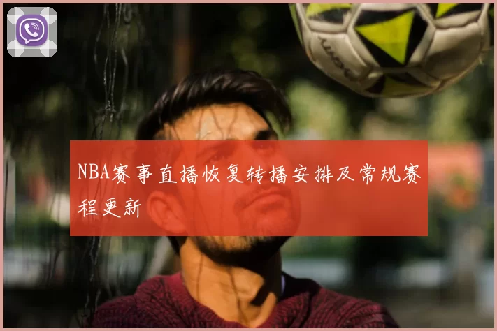 NBA赛事直播恢复转播安排及常规赛程更新