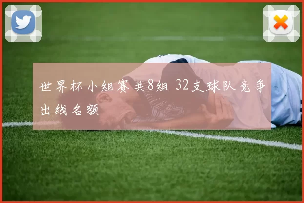 世界杯小组赛共8组 32支球队竞争出线名额