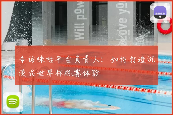 专访咪咕平台负责人:如何打造沉浸式世界杯观赛体验