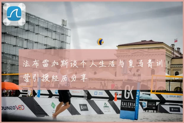 法布雷加斯谈个人生活与皇马青训营引援经历分享
