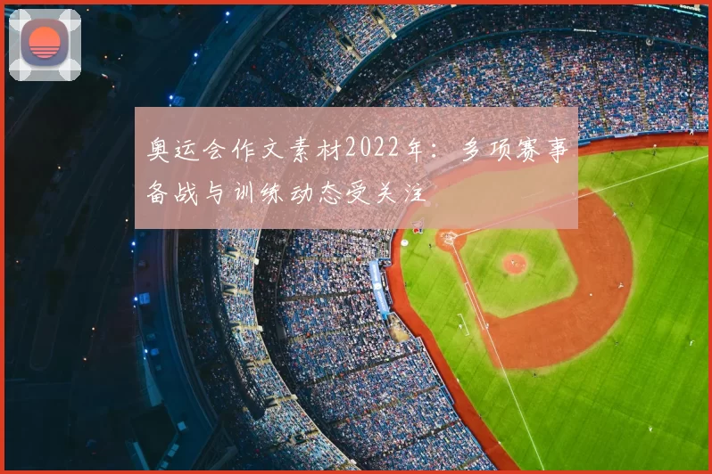 奥运会作文素材2022年：多项赛事备战与训练动态受关注