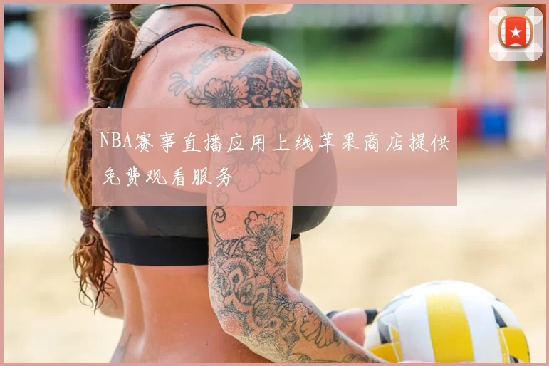 NBA赛事直播应用上线苹果商店提供免费观看服务
