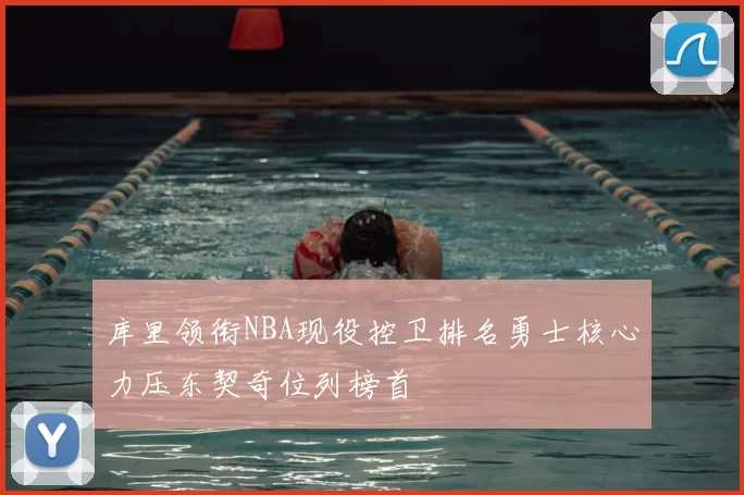 库里领衔NBA现役控卫排名勇士核心力压东契奇位列榜首