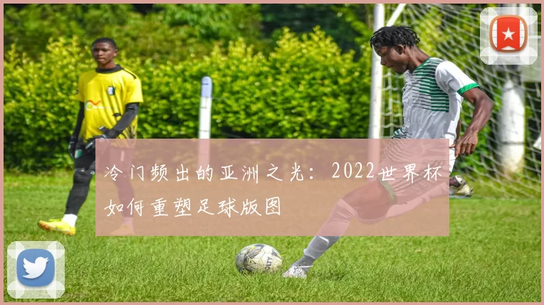 冷门频出的亚洲之光：2022世界杯如何重塑足球版图