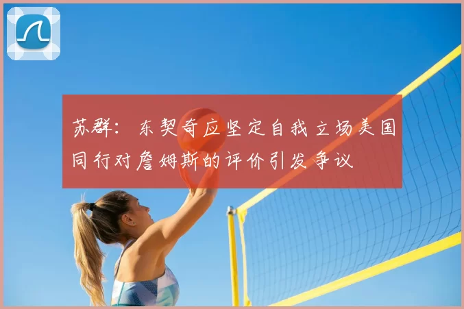 苏群：东契奇应坚定自我立场美国同行对詹姆斯的评价引发争议