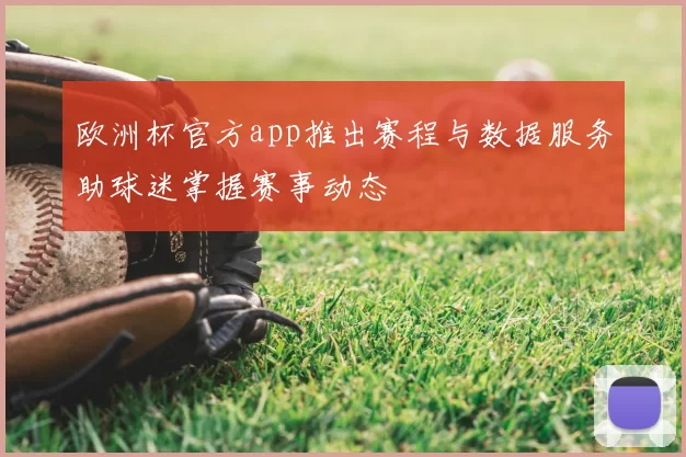 欧洲杯官方app推出赛程与数据服务助球迷掌握赛事动态