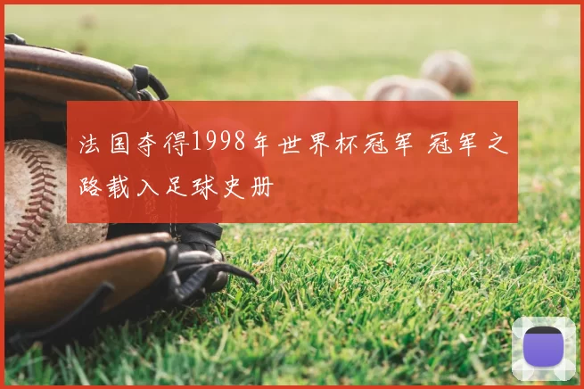 法国夺得1998年世界杯冠军 冠军之路载入足球史册