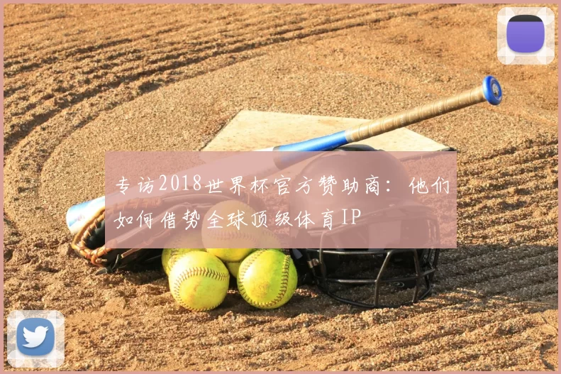 专访2018世界杯官方赞助商：他们如何借势全球顶级体育IP