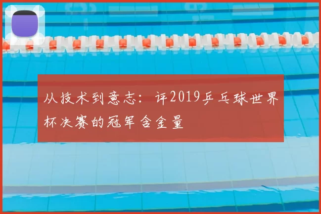 从技术到意志：评2019乒乓球世界杯决赛的冠军含金量