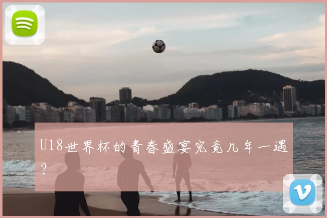 U18世界杯的青春盛宴究竟几年一遇？