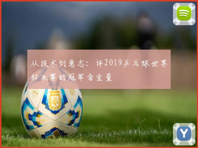 从技术到意志：评2019乒乓球世界杯决赛的冠军含金量