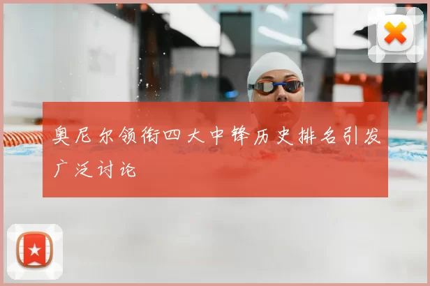 奥尼尔领衔四大中锋历史排名引发广泛讨论