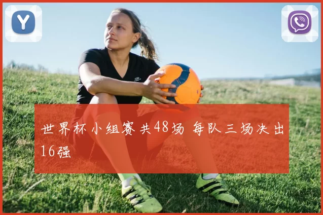 世界杯小组赛共48场 每队三场决出16强