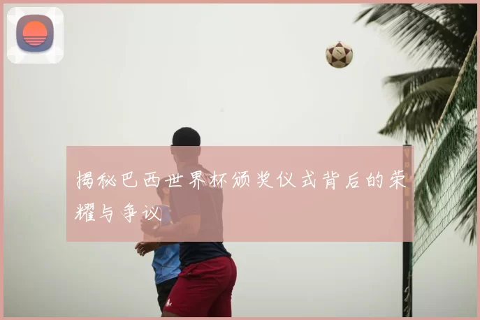 揭秘巴西世界杯颁奖仪式背后的荣耀与争议