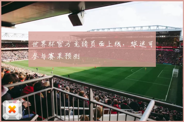 世界杯官方竞猜页面上线，球迷可参与赛果预测