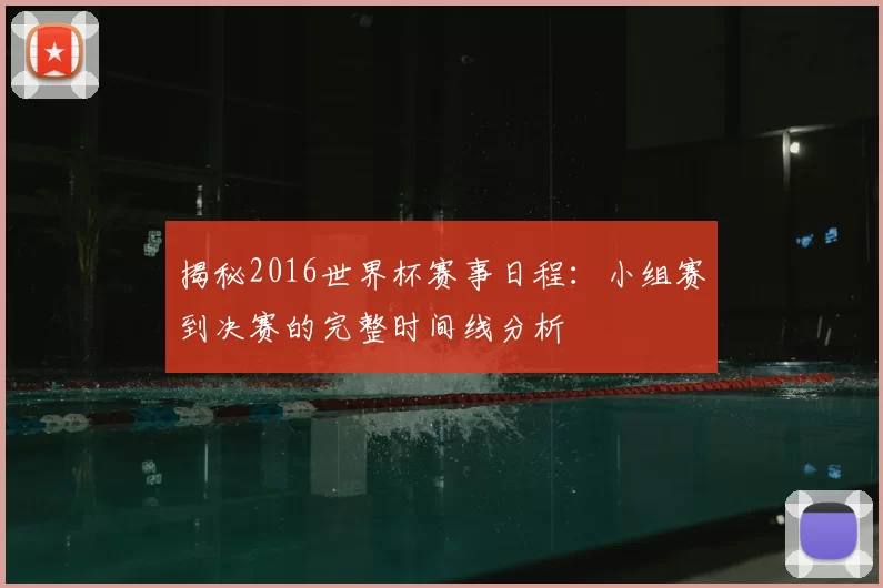 揭秘2016世界杯赛事日程：小组赛到决赛的完整时间线分析