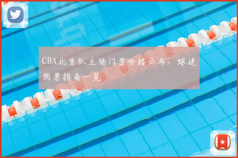 CBA北京队主场门票价格公布,球迷购票指南一览
