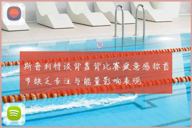 斯普利特谈背靠背比赛疲惫感称首节缺乏专注与能量影响表现