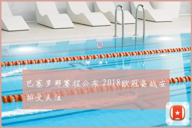 巴塞罗那赛程公布 2018欧冠备战安排受关注
