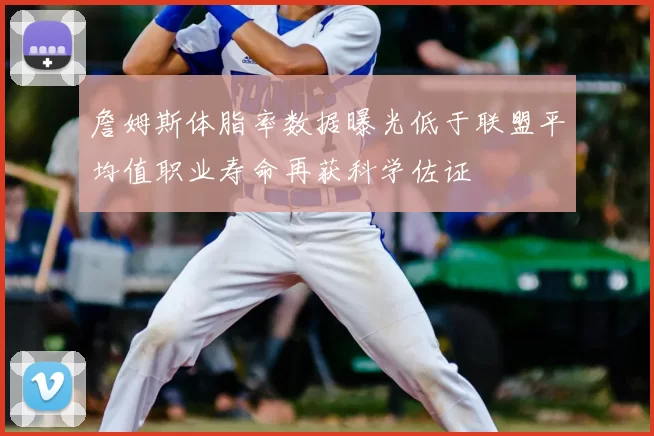 詹姆斯体脂率数据曝光低于联盟平均值职业寿命再获科学佐证