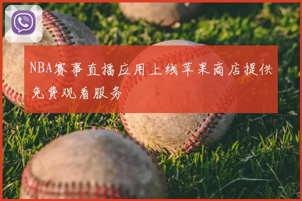 NBA赛事直播应用上线苹果商店提供免费观看服务
