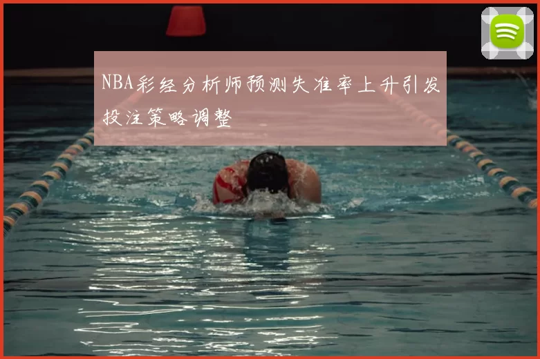 NBA彩经分析师预测失准率上升引发投注策略调整