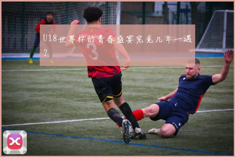 U18世界杯的青春盛宴究竟几年一遇？
