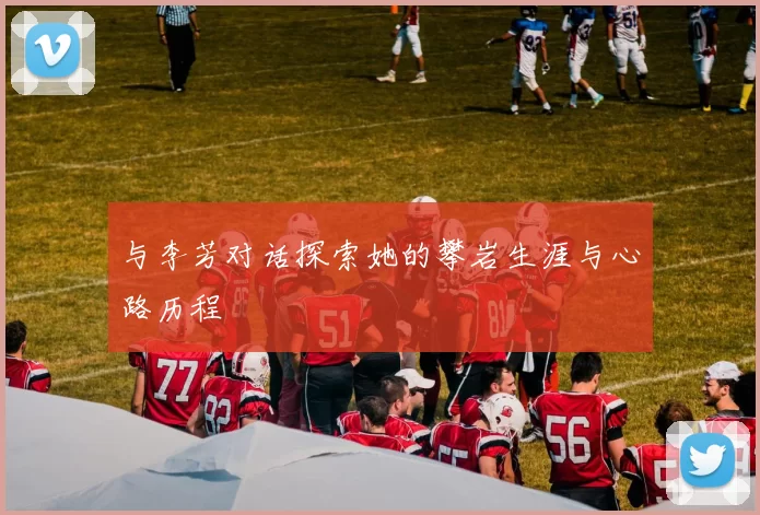 与李芳对话探索她的攀岩生涯与心路历程