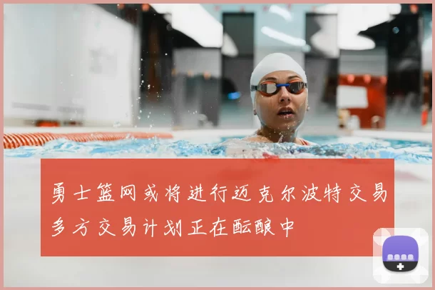 勇士篮网或将进行迈克尔波特交易多方交易计划正在酝酿中