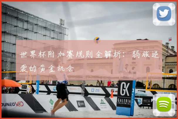 世界杯附加赛规则全解析:弱旅逆袭的黄金机会