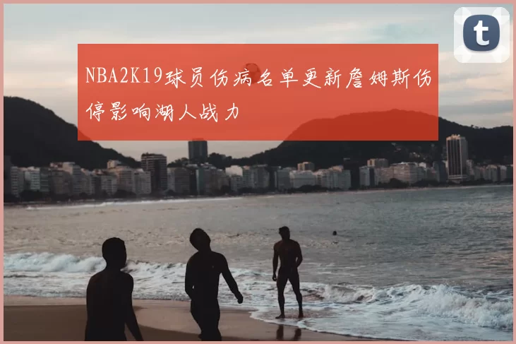 NBA2K19球员伤病名单更新詹姆斯伤停影响湖人战力
