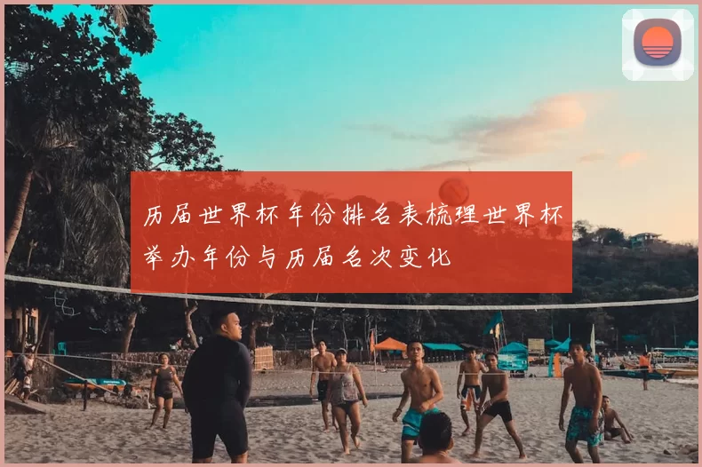 历届世界杯年份排名表梳理世界杯举办年份与历届名次变化