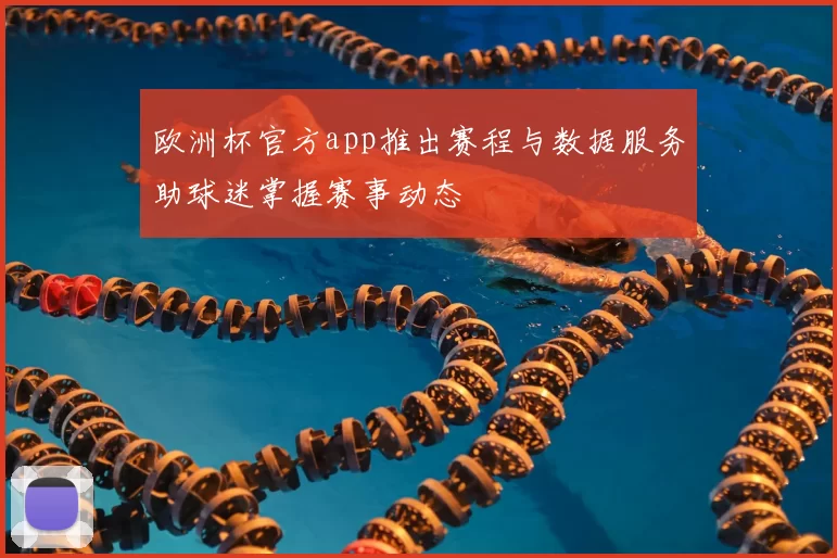 欧洲杯官方app推出赛程与数据服务助球迷掌握赛事动态