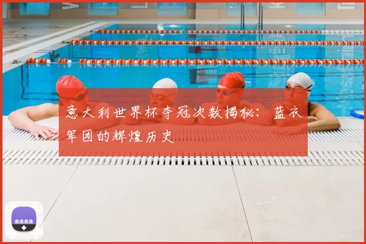 意大利世界杯夺冠次数揭秘：蓝衣军团的辉煌历史